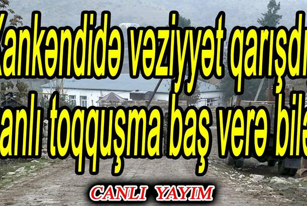 Xankəndidə vəziyyət qarışdı, qanlı toqquşma baş verə bilər