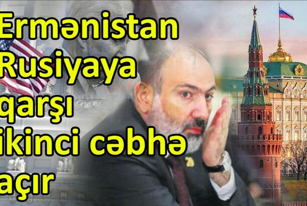 Ermənistan Rusiyaya qarşı ikinci cəbhə açır