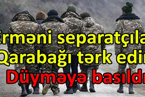 Erməni separatçılar Qarabağı tərk edir, düyməyə basıldı