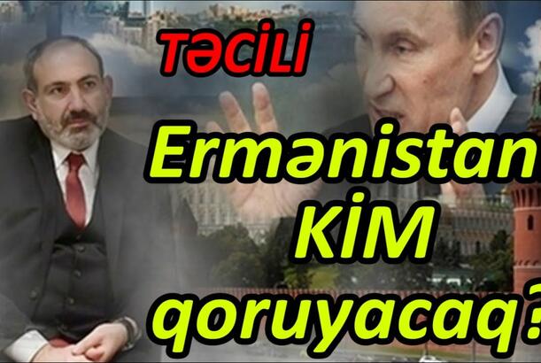 Ermənistanı kim qoruyacaq? - Paşinyan Putinə qarşı cəbhə açdı