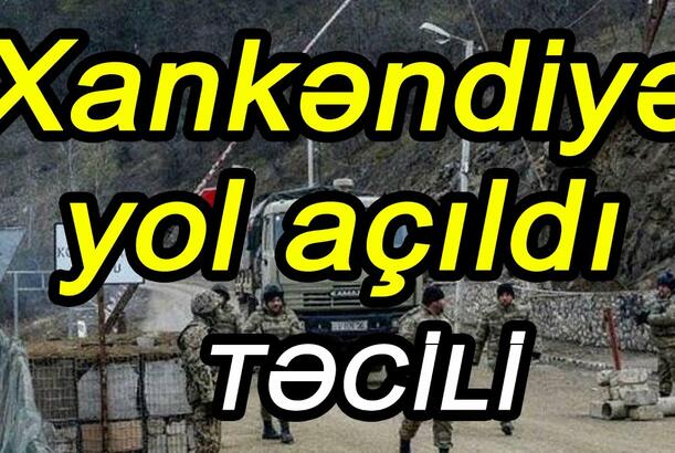 Xankəndiyə yol açıldı - TƏCİLİ
