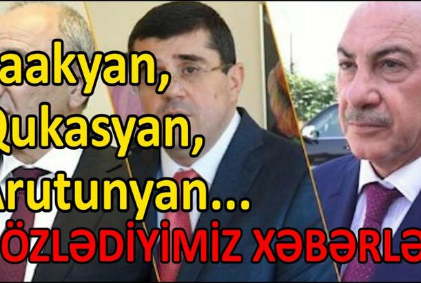 Saakyan, Qukasyan, Arutunyan... GÖZLƏDİYİMİZ XƏBƏRLƏR