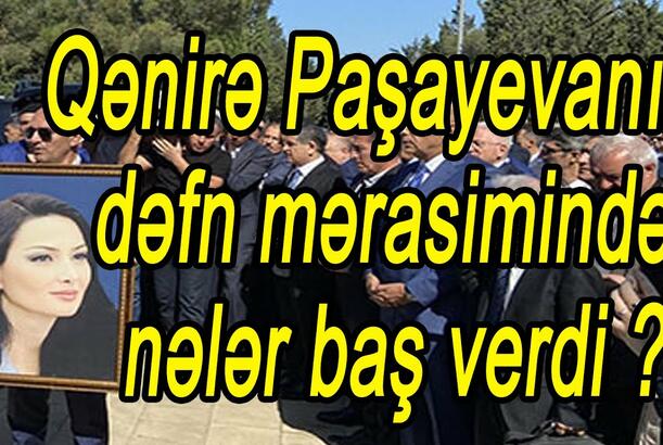 Qənirə Paşayevanın dəfn mərasimində nələr baş verdi?