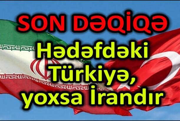 Hədəfdəki Türkiyə. yoxsa İrandır