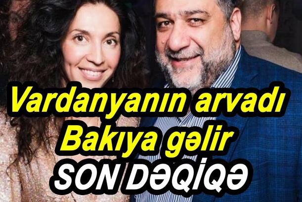 Vardanyanın arvadı Bakıya gəlib