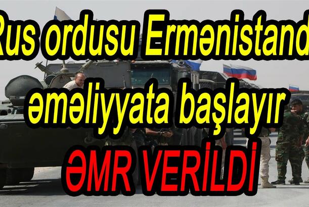 Rus ordusu Ermənistanda əməliyyata başlayır - ƏMR VERİLDİ