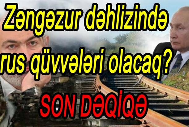 Zəngəzur dəhlizində rus qüvvələri olacaq? - SON DƏQİQƏ