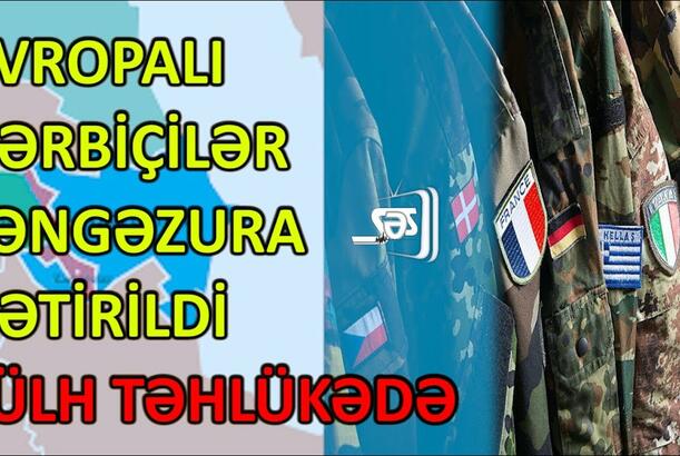 Avropalı hərbçilər Zəngəzura gətirildi - SÜLH TƏHLÜKƏDƏ