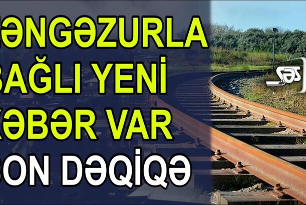 Zəngəzurla bağlı yeni xəbər var - SON DƏQİQƏ
