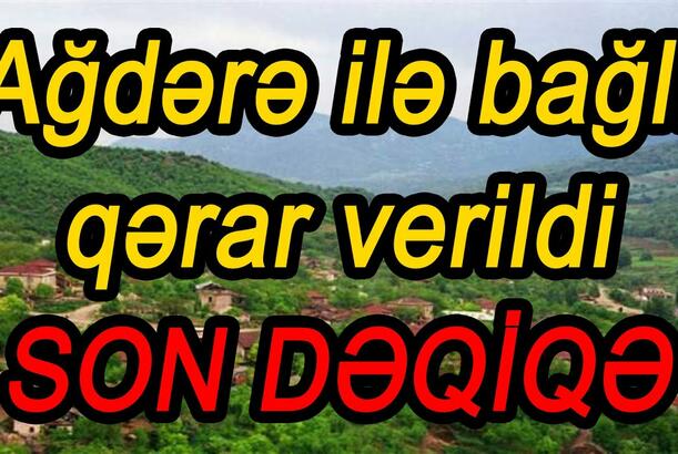 Ağdərə ilə bağlı qərar verildi - SON DƏQİQƏ