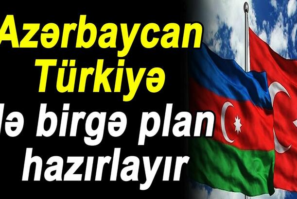 Azərbaycan Türkiyə ilə birgə plan hazırlayır