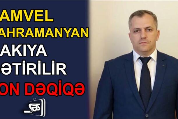 Samvel Şahramanyan Bakıya gətirilir?