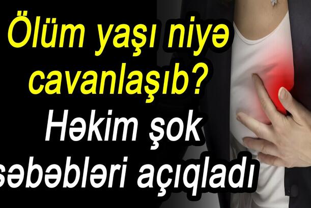 Ölüm yaşı niyə cavanlaşıb? - Həkim şok səbəbləri açıqladı