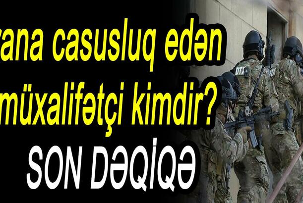 İrana casusluq edən müxalifətçi kimdir?