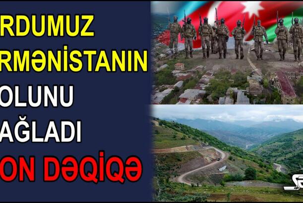 Ordumuz Ermənistanın yolunu bağladı