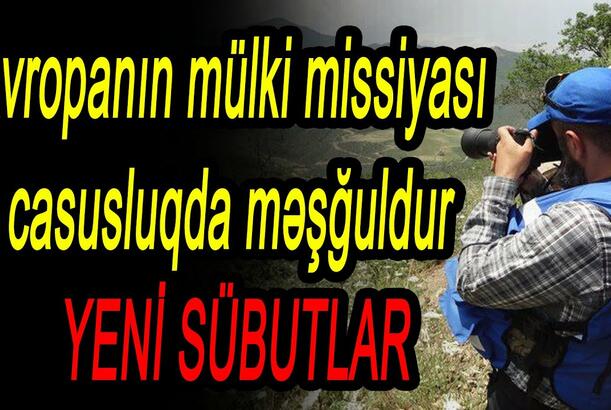 Avropanın mülki missiyası casusluqla məşğuldur - YENİ SÜBUTLAR