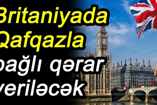 Britaniyada Qafqazla bağlı qərar veriləcək