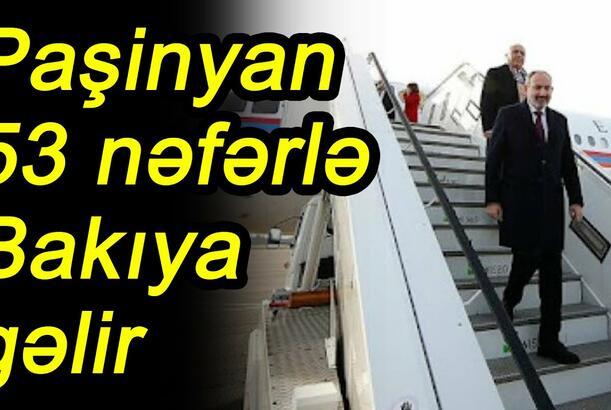 Paşinyan 53 nəfərlə Bakıya gəlir ?