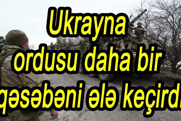 Ukrayna ordusu daha bir qəsəbəni ələ keçirdi