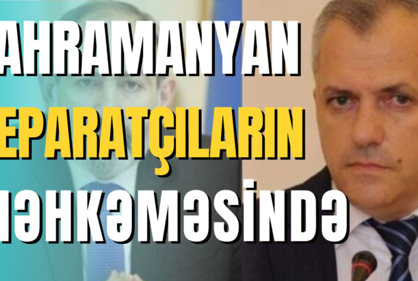 Şahramanyan separatçıların məhkəməsində dindiriləcək