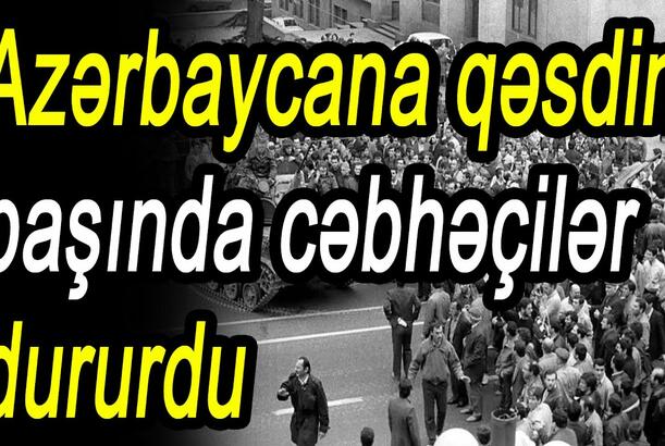 Azərbaycana qəsdin başında cəbhəçilər dururdu