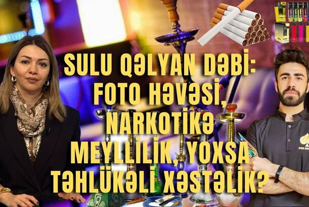 Sulu qəlyan dəbi: foto həvəsi, narkotikə meyllilik, yoxsa təhlükəli xəstəlik?