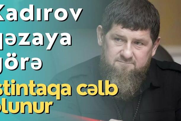 Kadırov qəzaya görə istintaqa cəlb olunur?