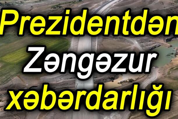 Prezidentdən Zəngəzur xəbərdarlığı - NƏ BAŞ VERİR?