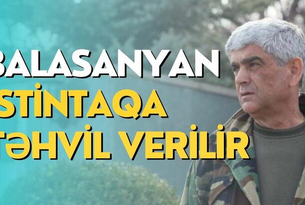 Balasanyan istintaqa təhvil verilir