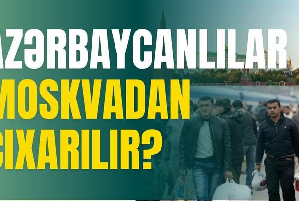 Azərbaycanlılar Moskvadan çıxarılır?