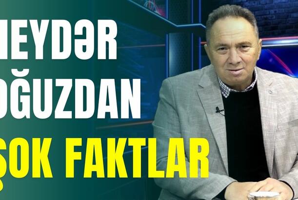 Heydər Oğuzdan şok faktlar
