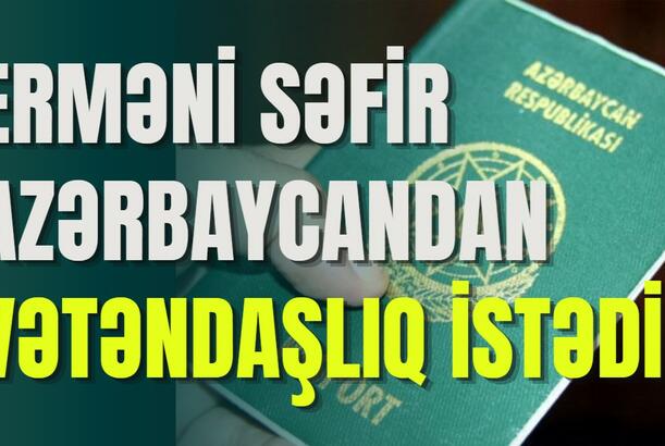 Erməni səfir Azərbaycandan vətəndaşlıq istədi