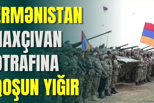 Ermənistan Naxçıvan ətrafına qoşun yığır - NƏ BAŞ VERİR?