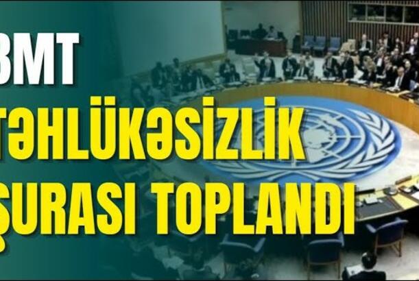 BMT Təhlükəsizlik Şurası toplandı -TƏCİLİ: