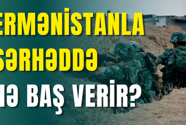 Ermənistanla sərhəddə nə baş verir?