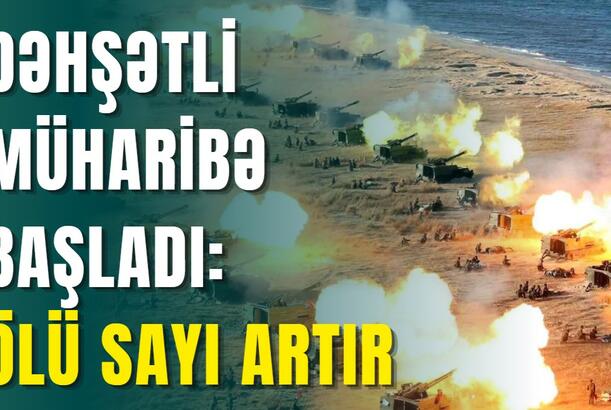 Dəhşətli müharibə başladı: ÖLÜ SAYI ARTIR