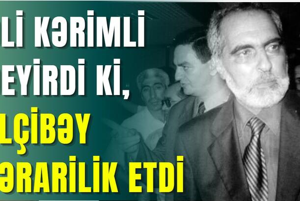 Əli Kərimli deyirdi ki, Elçibəy fərarilik etdi