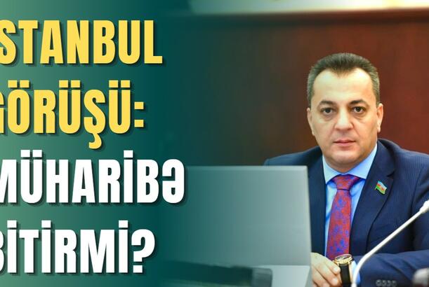 İstanbul görüşü: MÜHARİBƏ BİTİRMİ?