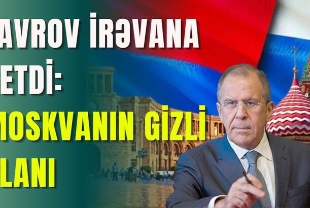 Lavrov İrəvana getdi: MOSKVANIN GİZLİ PLANI