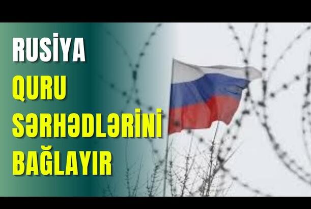 Rusiya quru sərhədlərini bağlayır - ŞOK SƏBƏB