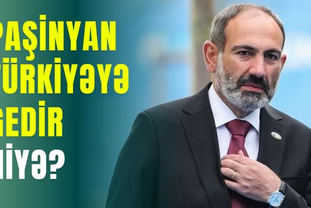 Paşinyan Türkiyəyə gedir - NİYƏ?