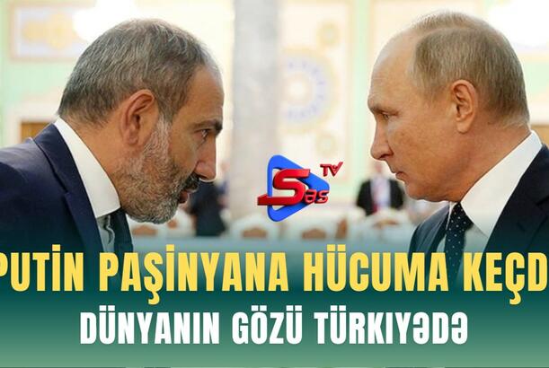 Putin Paşınyana hücuma keçdi - Dünyanın gözü Türkiyədə