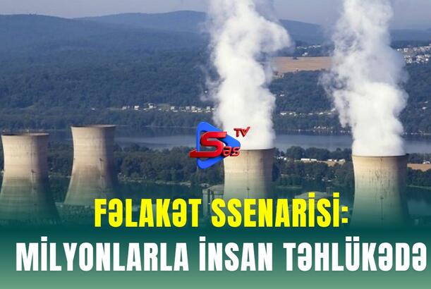 FƏLAKƏT SSENARİSİ: Milyonlarla insan təhlükədə