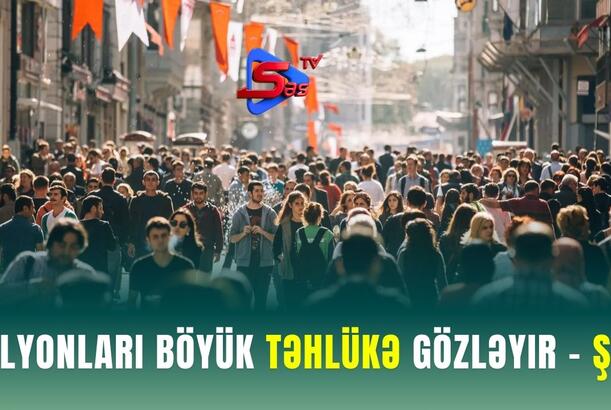 Milyonları böyük təhlükə gözləyir - ŞOK
