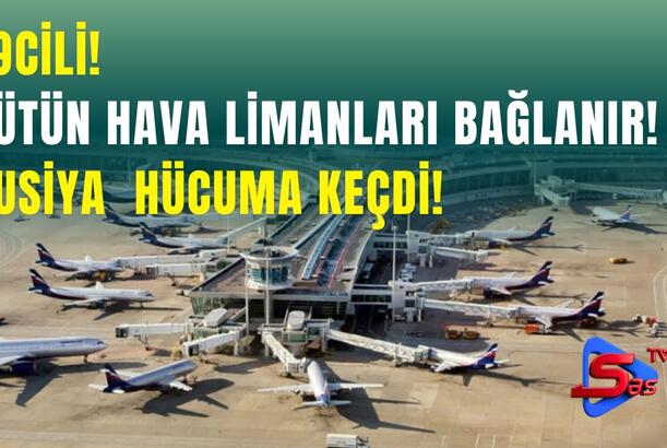 TƏCİLİ! Bütün Hava Limanları Bağlanır! - Rusiya hərəkətə keçdi!