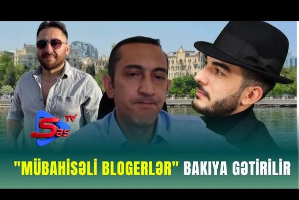 Mübahisəli bloqerlər Bakıya gətirilir - ŞOK!