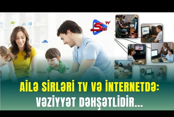 Ailə sirləri tv və internetdə: vəziyyət dəhşətlidir...