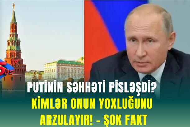 Putinin səhhəti pisləşdi? Kimlər onun yoxluğunu arzulayır! - ŞOK FAKT