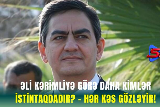 Əli Kərimliyə görə Daha KİMLƏR İstintaqdadır? - HƏR KƏS GÖZLƏYİR!
