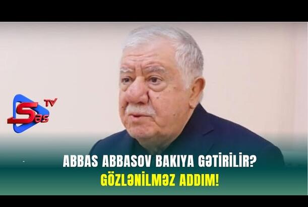 Abbas Abbasov Bakıya Gətirilir? - GÖZLƏNİLMƏZ ADDIM!